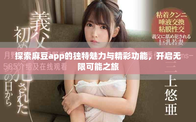 探索麻豆app的獨(dú)特魅力與精彩功能，開啟無(wú)限可能之旅