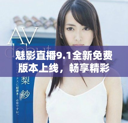 魅影直播9.1全新免費版本上線，暢享精彩無限直播體驗