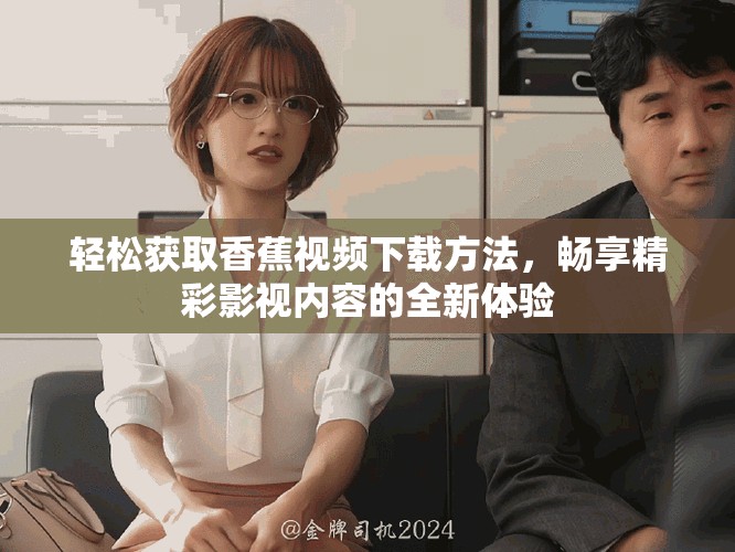 輕松獲取香蕉視頻下載方法，暢享精彩影視內(nèi)容的全新體驗(yàn)
