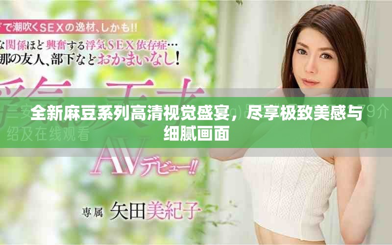 全新麻豆系列高清視覺盛宴，盡享極致美感與細(xì)膩畫面