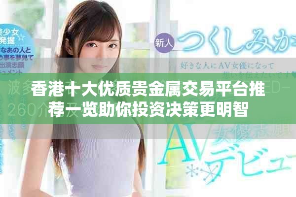香港十大優(yōu)質(zhì)貴金屬交易平臺(tái)推薦一覽助你投資決策更明智