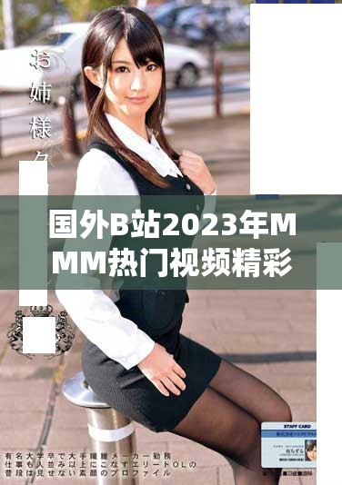 國(guó)外B站2023年MMM熱門視頻精彩回顧與排行榜分析