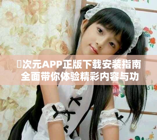 囧次元APP正版下載安裝指南 全面帶你體驗(yàn)精彩內(nèi)容與功能