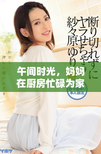 午間時(shí)光，媽媽在廚房忙碌為家人準(zhǔn)備豐盛美餐