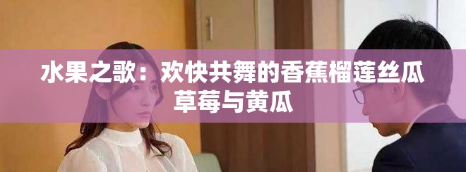 水果之歌：歡快共舞的香蕉榴蓮絲瓜草莓與黃瓜