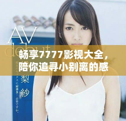 暢享7777影視大全，陪你追尋小別離的感人故事