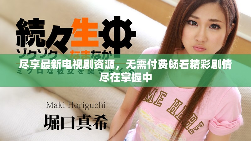 盡享最新電視劇資源，無需付費暢看精彩劇情盡在掌握中