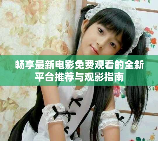 暢享最新電影免費(fèi)觀看的全新平臺(tái)推薦與觀影指南