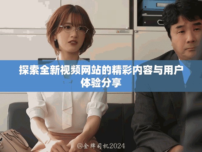 探索全新視頻網(wǎng)站的精彩內(nèi)容與用戶體驗(yàn)分享