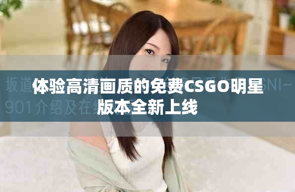 體驗高清畫質(zhì)的免費CSGO明星版本全新上線