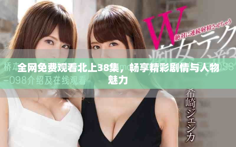 全網(wǎng)免費(fèi)觀看北上38集，暢享精彩劇情與人物魅力