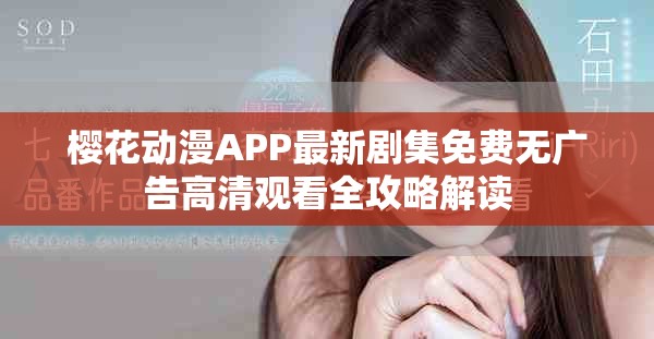 櫻花動(dòng)漫APP最新劇集免費(fèi)無(wú)廣告高清觀看全攻略解讀