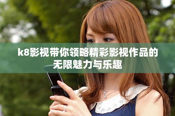 k8影視帶你領(lǐng)略精彩影視作品的無限魅力與樂趣