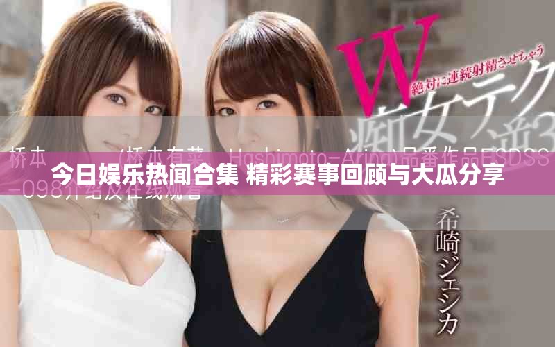 今日娛樂熱聞合集 精彩賽事回顧與大瓜分享