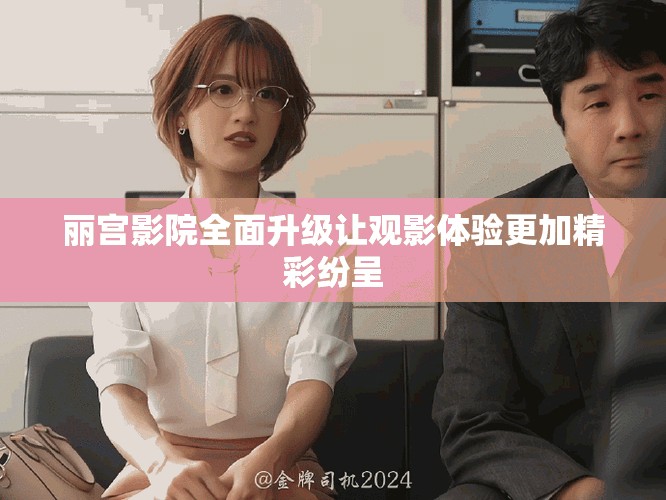 麗宮影院全面升級讓觀影體驗更加精彩紛呈