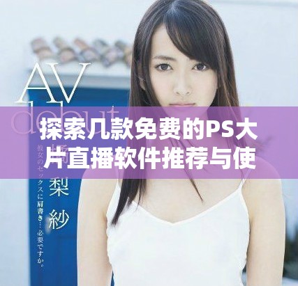 探索幾款免費(fèi)的PS大片直播軟件推薦與使用技巧
