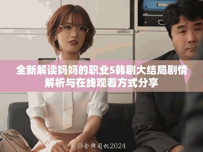 全新解讀媽媽的職業(yè)5韓劇大結(jié)局劇情解析與在線觀看方式分享