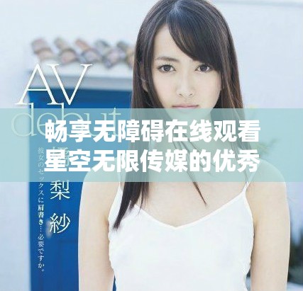 暢享無(wú)障礙在線觀看星空無(wú)限傳媒的優(yōu)秀電視劇資源