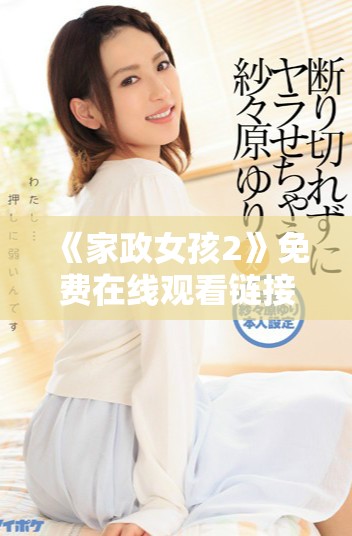 《家政女孩2》免費(fèi)在線觀看鏈接分享與觀看指南
