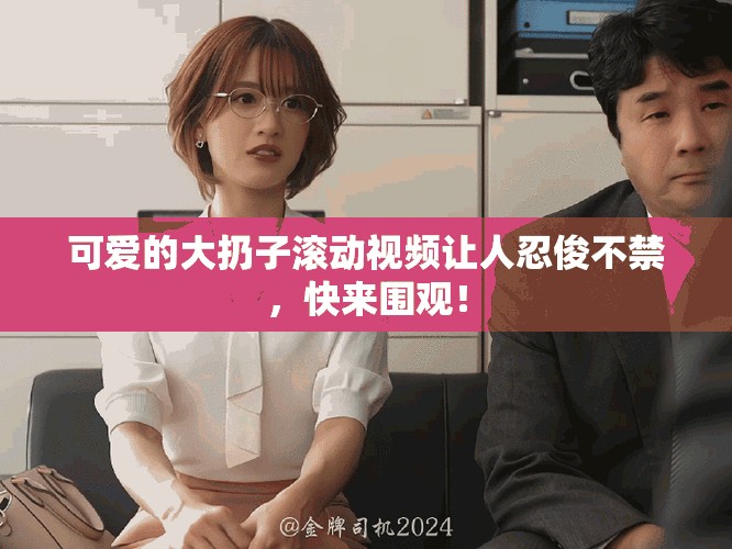 可愛的大扔子滾動(dòng)視頻讓人忍俊不禁，快來圍觀！