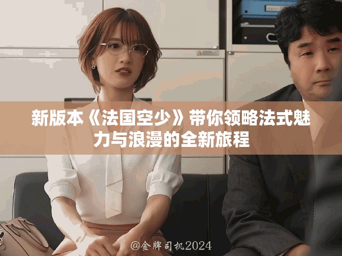 新版本《法國空少》帶你領(lǐng)略法式魅力與浪漫的全新旅程