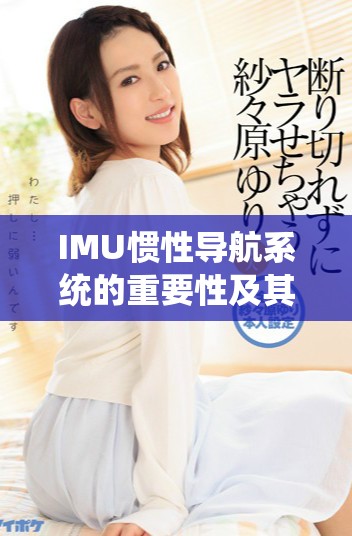 IMU慣性導(dǎo)航系統(tǒng)的重要性及其在現(xiàn)代科技中的應(yīng)用