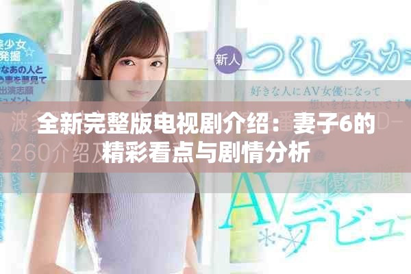 全新完整版電視劇介紹：妻子6的精彩看點(diǎn)與劇情分析