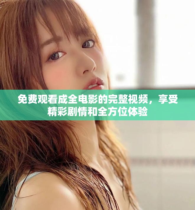 免費(fèi)觀看成全電影的完整視頻，享受精彩劇情和全方位體驗(yàn)