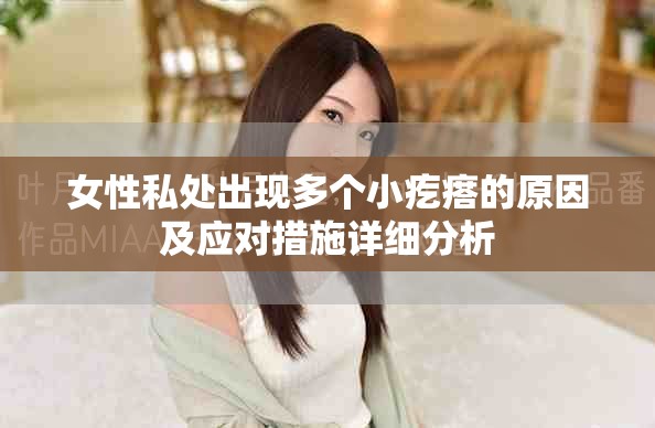 女性私處出現(xiàn)多個(gè)小疙瘩的原因及應(yīng)對(duì)措施詳細(xì)分析