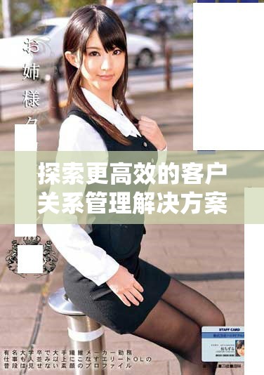 探索更高效的客戶關(guān)系管理解決方案，助力企業(yè)業(yè)績提升
