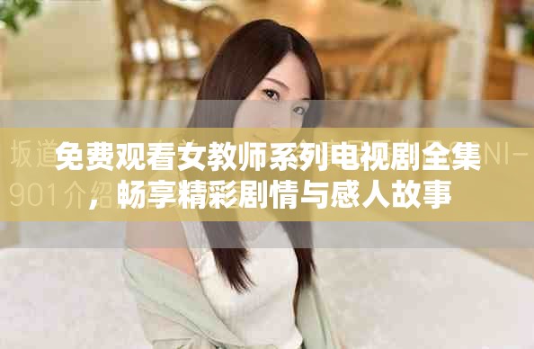 免費(fèi)觀看女教師系列電視劇全集，暢享精彩劇情與感人故事