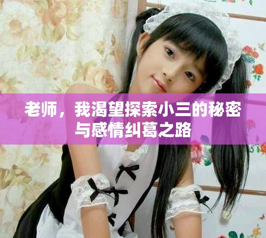 老師，我渴望探索小三的秘密與感情糾葛之路