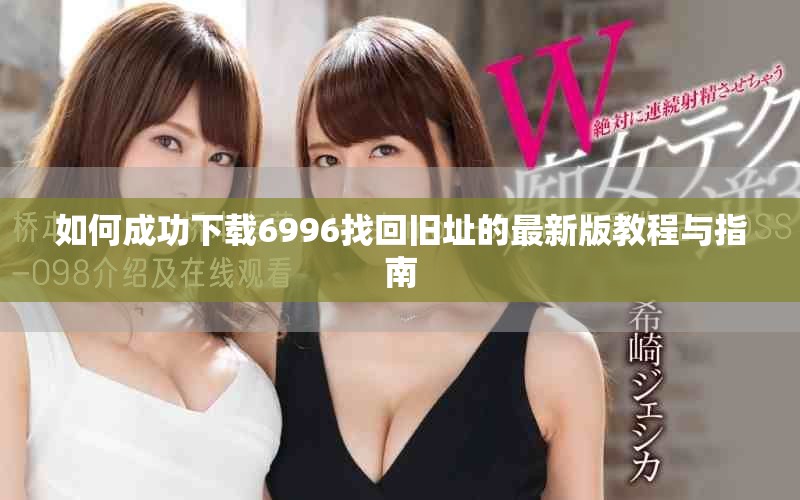 如何成功下載6996找回舊址的最新版教程與指南