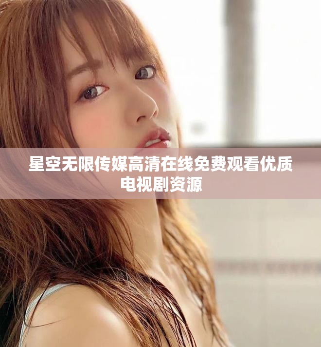 星空無限傳媒高清在線免費(fèi)觀看優(yōu)質(zhì)電視劇資源
