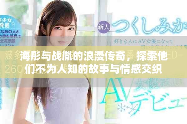 海彤與戰(zhàn)胤的浪漫傳奇，探索他們不為人知的故事與情感交織