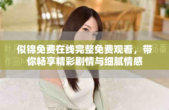 似錦免費在線完整免費觀看，帶你暢享精彩劇情與細(xì)膩情感