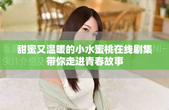 甜蜜又溫暖的小水蜜桃在線劇集帶你走進(jìn)青春故事