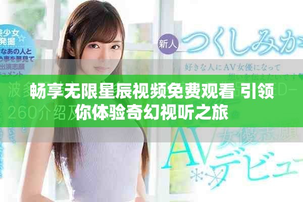 暢享無限星辰視頻免費觀看 引領你體驗奇幻視聽之旅