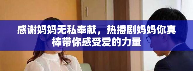 感謝媽媽無私奉獻，熱播劇媽媽你真棒帶你感受愛的力量