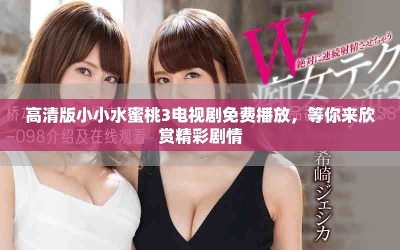 高清版小小水蜜桃3電視劇免費(fèi)播放，等你來(lái)欣賞精彩劇情