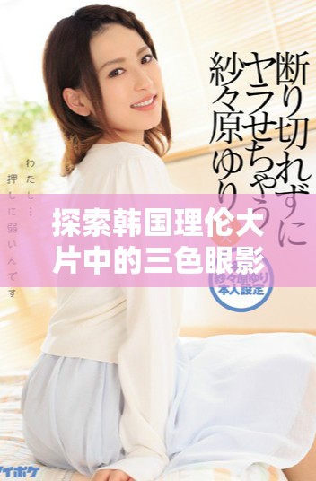 探索韓國(guó)理倫大片中的三色眼影時(shí)尚潮流與化妝技巧揭秘