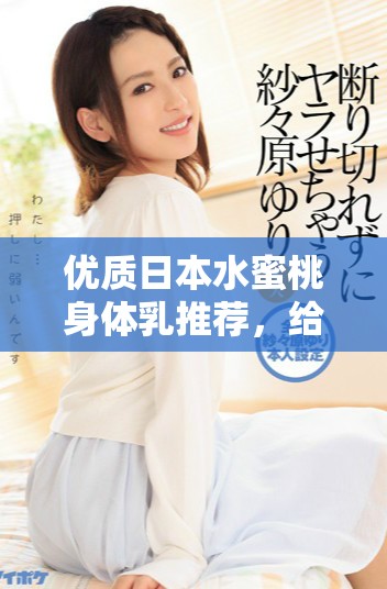 優(yōu)質(zhì)日本水蜜桃身體乳推薦，給你夏日清爽滋潤體驗