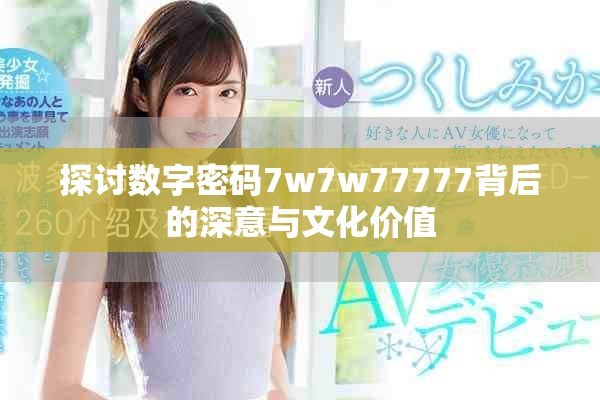 探討數(shù)字密碼7w7w77777背后的深意與文化價(jià)值