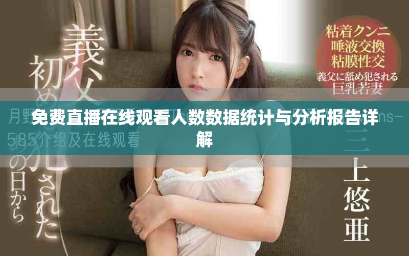 免費直播在線觀看人數(shù)數(shù)據(jù)統(tǒng)計與分析報告詳解