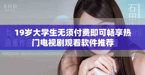 19歲大學(xué)生無須付費即可暢享熱門電視劇觀看軟件推薦
