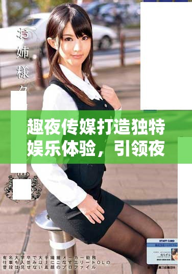 趣夜傳媒打造獨(dú)特娛樂體驗，引領(lǐng)夜生活新風(fēng)潮