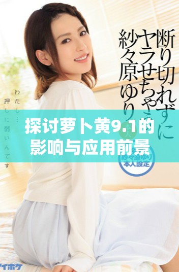 探討蘿卜黃9.1的影響與應用前景分析