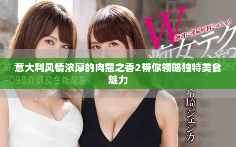意大利風(fēng)情濃厚的肉蔻之香2帶你領(lǐng)略獨(dú)特美食魅力