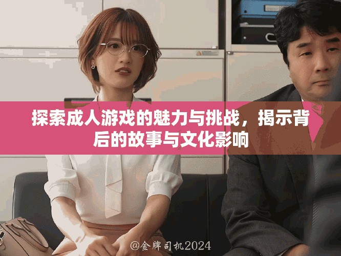 探索成人游戲的魅力與挑戰(zhàn)，揭示背后的故事與文化影響