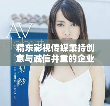 精東影視傳媒秉持創(chuàng)意與誠(chéng)信并重的企業(yè)核心價(jià)值觀